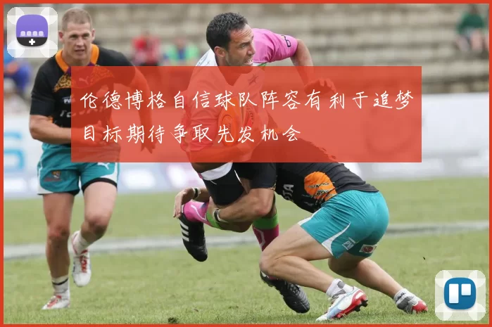 伦德博格自信球队阵容有利于追梦目标期待争取先发机会