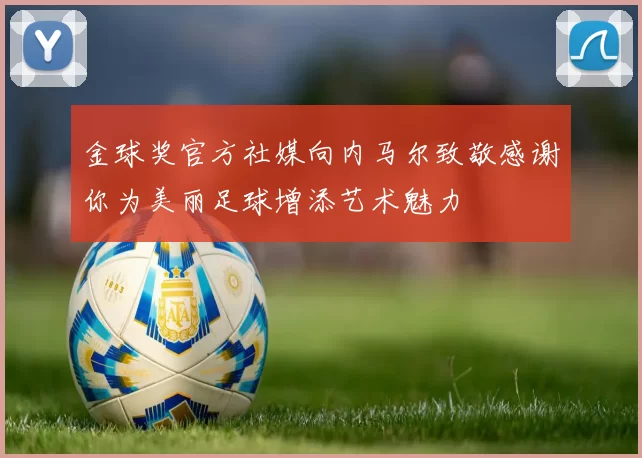 金球奖官方社媒向内马尔致敬感谢你为美丽足球增添艺术魅力