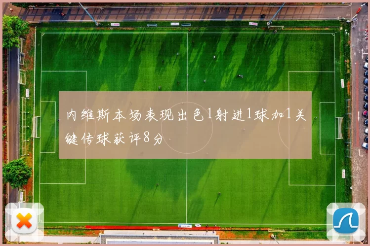 内维斯本场表现出色1射进1球加1关键传球获评8分