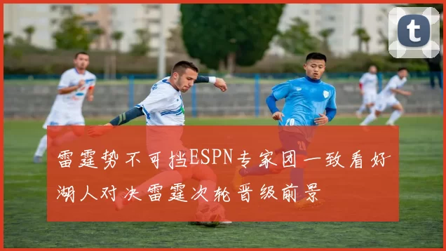 雷霆势不可挡ESPN专家团一致看好湖人对决雷霆次轮晋级前景