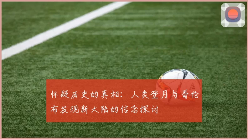 怀疑历史的真相:人类登月与哥伦布发现新大陆的信念探讨
