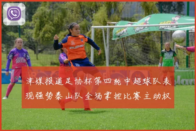 津媒报道足协杯第四轮中超球队表现强势泰山队全场掌控比赛主动权