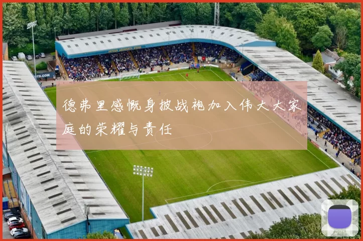 德弗里感慨身披战袍加入伟大大家庭的荣耀与责任