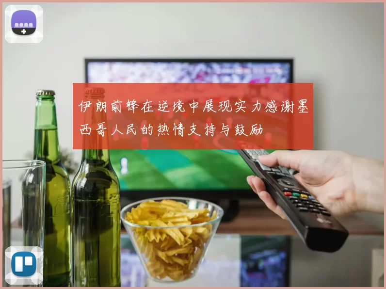 伊朗前锋在逆境中展现实力感谢墨西哥人民的热情支持与鼓励