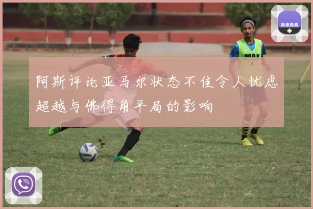 阿斯评论亚马尔状态不佳令人忧虑超越与佛得角平局的影响