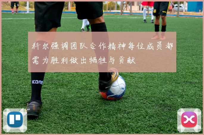 科尔强调团队合作精神每位成员都需为胜利做出牺牲与贡献