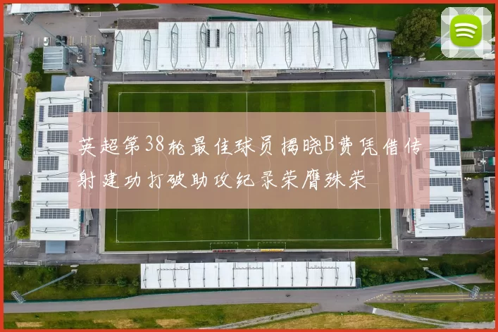 英超第38轮最佳球员揭晓B费凭借传射建功打破助攻纪录荣膺殊荣