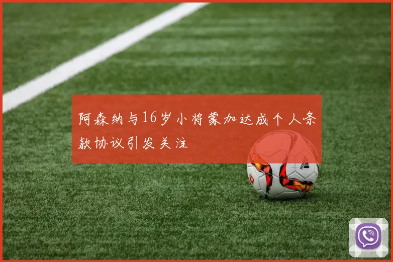 阿森纳与16岁小将蒙加达成个人条款协议引发关注