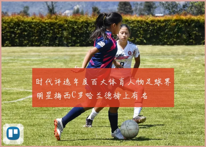 时代评选年度百大体育人物足球界明星梅西C罗哈兰德榜上有名
