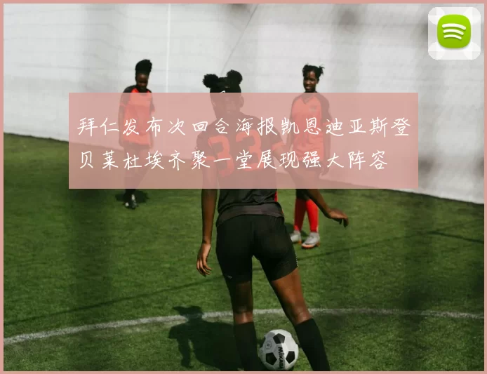 拜仁发布次回合海报凯恩迪亚斯登贝莱杜埃齐聚一堂展现强大阵容