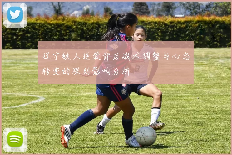 辽宁铁人逆袭背后战术调整与心态转变的深刻影响分析