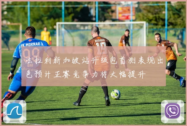 法拉利新加坡站升级包首测表现出色预计正赛竞争力将大幅提升